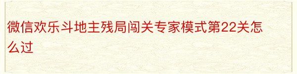 微信欢乐斗地主残局闯关专家模式第22关怎么过