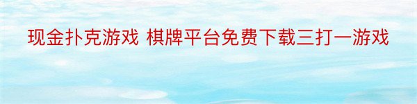 现金扑克游戏 棋牌平台免费下载三打一游戏