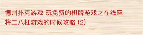 德州扑克游戏 玩免费的棋牌游戏之在线麻将二八杠游戏的时候攻略 (2)