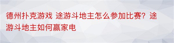 德州扑克游戏 途游斗地主怎么参加比赛？途游斗地主如何赢家电