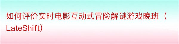 如何评价实时电影互动式冒险解谜游戏晚班（LateShift）