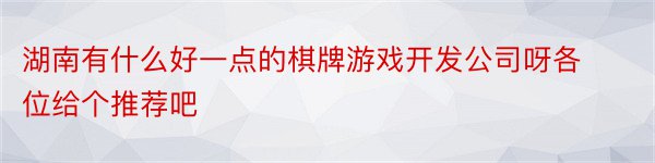 湖南有什么好一点的棋牌游戏开发公司呀各位给个推荐吧