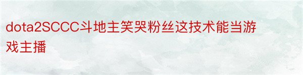 dota2SCCC斗地主笑哭粉丝这技术能当游戏主播