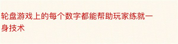 轮盘游戏上的每个数字都能帮助玩家练就一身技术