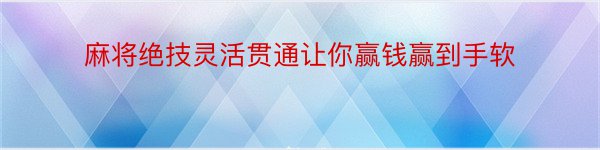 麻将绝技灵活贯通让你赢钱赢到手软