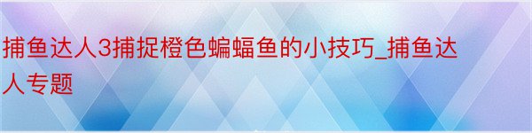 捕鱼达人3捕捉橙色蝙蝠鱼的小技巧_捕鱼达人专题