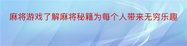 麻将游戏了解麻将秘籍为每个人带来无穷乐趣