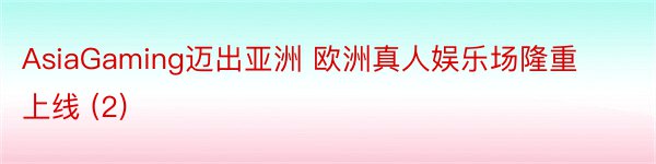 AsiaGaming迈出亚洲 欧洲真人娱乐场隆重上线 (2)