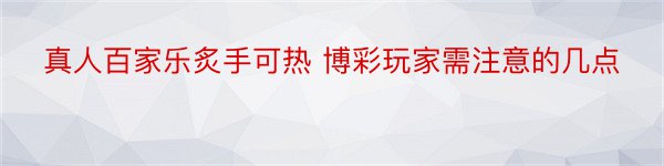 真人百家乐炙手可热 博彩玩家需注意的几点