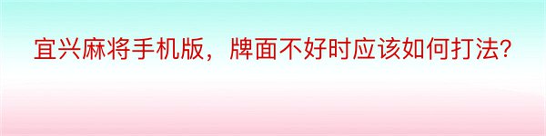 宜兴麻将手机版，牌面不好时应该如何打法？