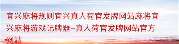 宜兴麻将规则宜兴真人荷官发牌网站麻将宜兴麻将游戏记牌器-真人荷官发牌网站官方网站