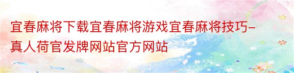 宜春麻将下载宜春麻将游戏宜春麻将技巧-真人荷官发牌网站官方网站