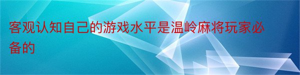 客观认知自己的游戏水平是温岭麻将玩家必备的