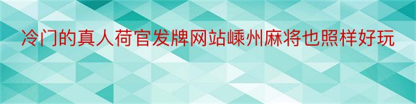 冷门的真人荷官发牌网站嵊州麻将也照样好玩