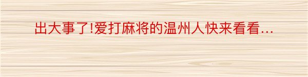 出大事了!爱打麻将的温州人快来看看…