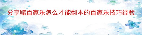 分享赌百家乐怎么才能翻本的百家乐技巧经验