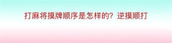 打麻将摸牌顺序是怎样的？逆摸顺打