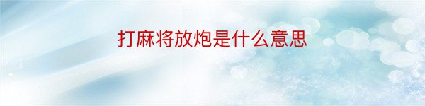 打麻将放炮是什么意思