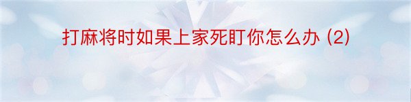 打麻将时如果上家死盯你怎么办 (2)