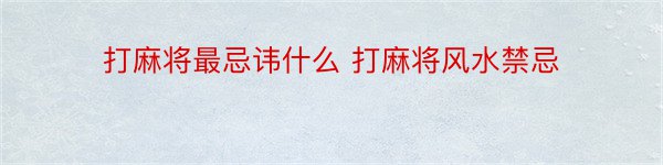 打麻将最忌讳什么 打麻将风水禁忌