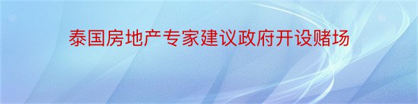 泰国房地产专家建议政府开设赌场