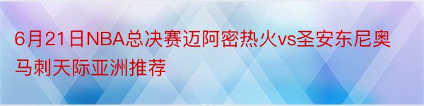 6月21日NBA总决赛迈阿密热火vs圣安东尼奥马刺天际亚洲推荐