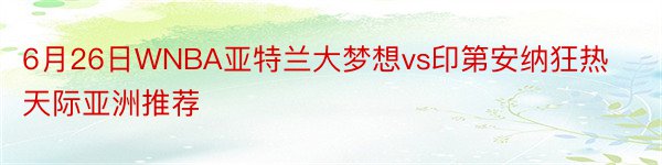 6月26日WNBA亚特兰大梦想vs印第安纳狂热天际亚洲推荐