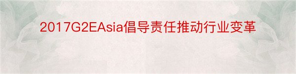 2017G2EAsia倡导责任推动行业变革