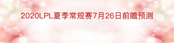 2020LPL夏季常规赛7月26日前瞻预测