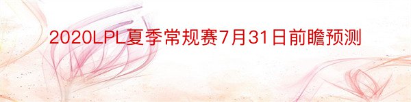 2020LPL夏季常规赛7月31日前瞻预测