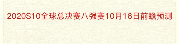 2020S10全球总决赛八强赛10月16日前瞻预测