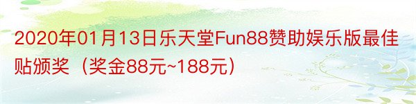 2020年01月13日乐天堂Fun88赞助娱乐版最佳贴颁奖（奖金88元~188元）