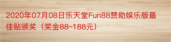 2020年07月08日乐天堂Fun88赞助娱乐版最佳贴颁奖（奖金88~188元）