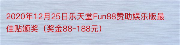 2020年12月25日乐天堂Fun88赞助娱乐版最佳贴颁奖（奖金88~188元）