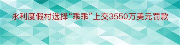 永利度假村选择“乖乖”上交3550万美元罚款