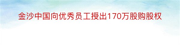 金沙中国向优秀员工授出170万股购股权